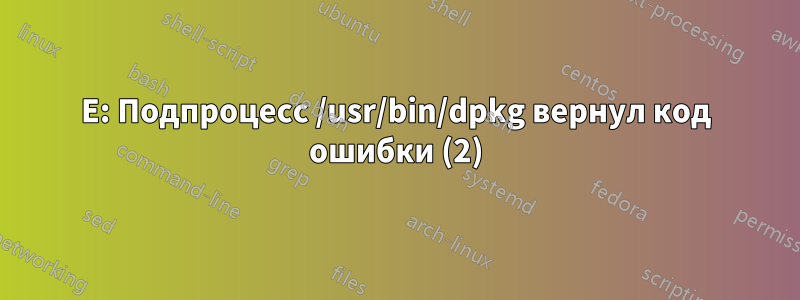 E: Подпроцесс /usr/bin/dpkg вернул код ошибки (2)