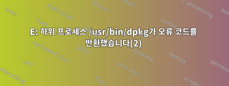 E: 하위 프로세스 /usr/bin/dpkg가 오류 코드를 반환했습니다(2)