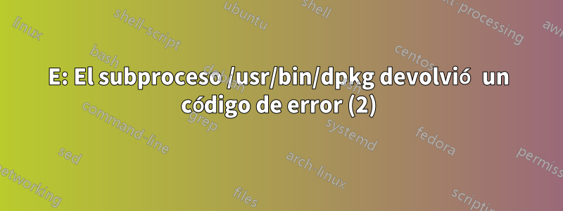 E: El subproceso /usr/bin/dpkg devolvió un código de error (2)