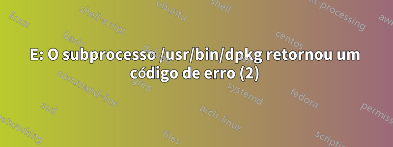 E: O subprocesso /usr/bin/dpkg retornou um código de erro (2)