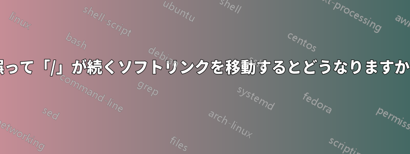 誤って「/」が続くソフトリンクを移動するとどうなりますか?