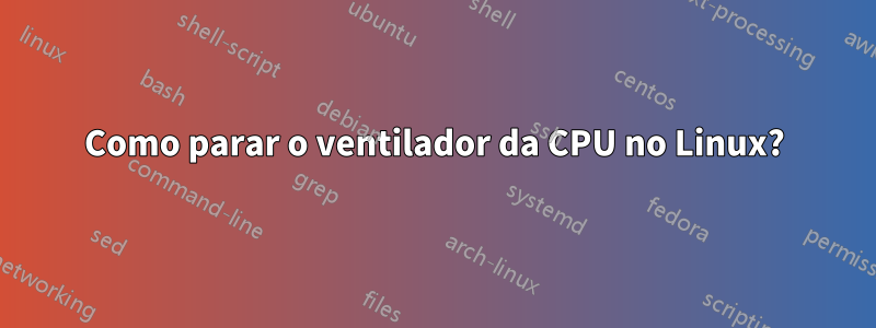 Como parar o ventilador da CPU no Linux?