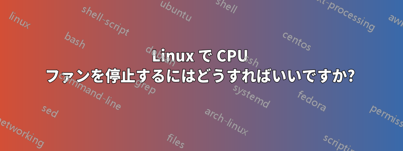 Linux で CPU ファンを停止するにはどうすればいいですか?