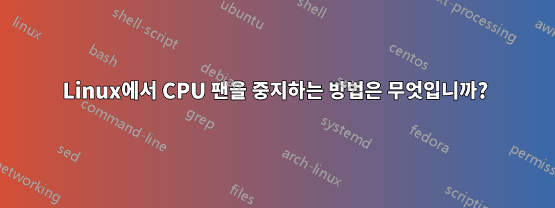 Linux에서 CPU 팬을 중지하는 방법은 무엇입니까?