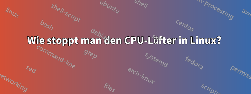 Wie stoppt man den CPU-Lüfter in Linux?