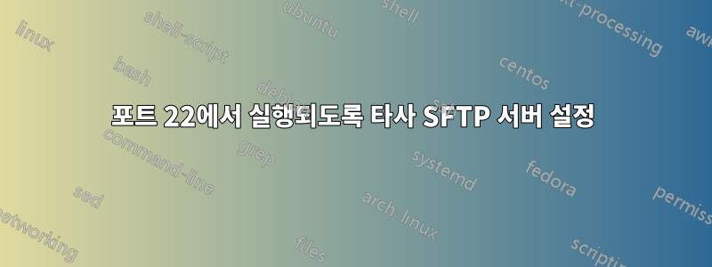 포트 22에서 실행되도록 타사 SFTP 서버 설정