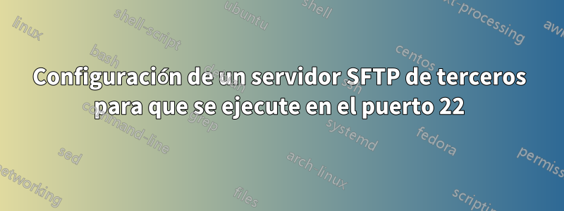 Configuración de un servidor SFTP de terceros para que se ejecute en el puerto 22