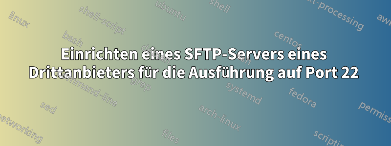 Einrichten eines SFTP-Servers eines Drittanbieters für die Ausführung auf Port 22