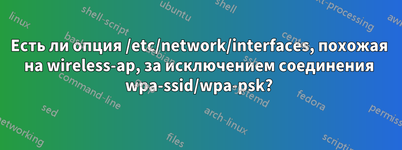 Есть ли опция /etc/network/interfaces, похожая на wireless-ap, за исключением соединения wpa-ssid/wpa-psk?