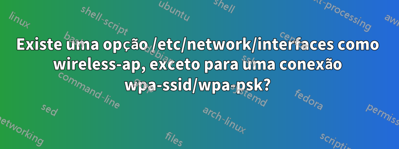 Existe uma opção /etc/network/interfaces como wireless-ap, exceto para uma conexão wpa-ssid/wpa-psk?