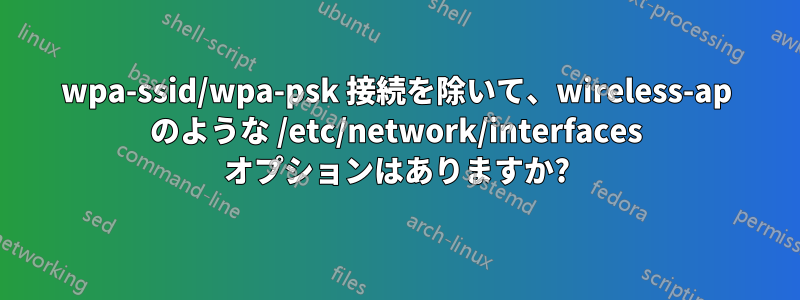 wpa-ssid/wpa-psk 接続を除いて、wireless-ap のような /etc/network/interfaces オプションはありますか?