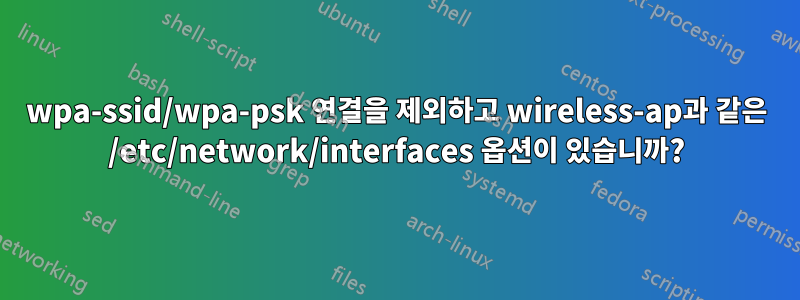 wpa-ssid/wpa-psk 연결을 제외하고 wireless-ap과 같은 /etc/network/interfaces 옵션이 있습니까?