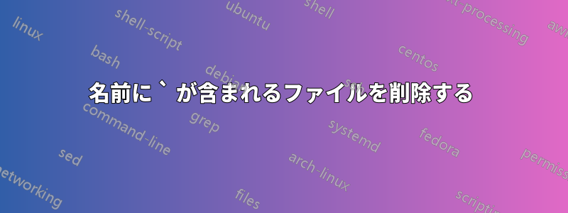 名前に ` が含まれるファイルを削除する