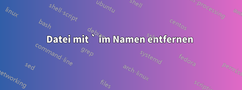 Datei mit ` im Namen entfernen