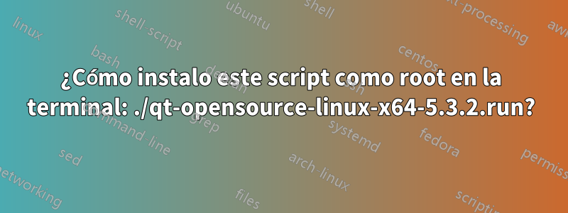 ¿Cómo instalo este script como root en la terminal: ./qt-opensource-linux-x64-5.3.2.run?