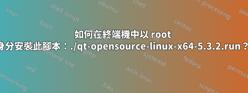 如何在終端機中以 root 身分安裝此腳本：./qt-opensource-linux-x64-5.3.2.run？