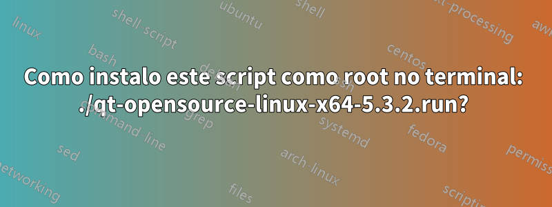 Como instalo este script como root no terminal: ./qt-opensource-linux-x64-5.3.2.run?