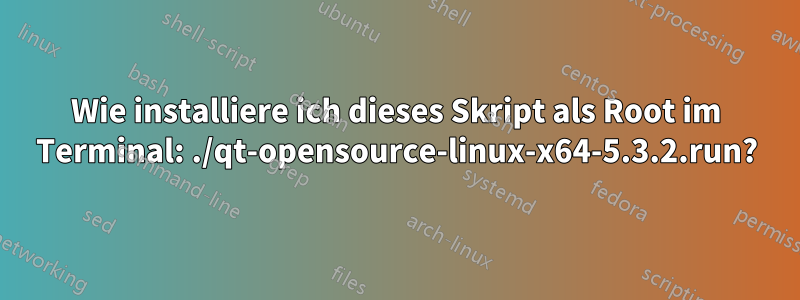 Wie installiere ich dieses Skript als Root im Terminal: ./qt-opensource-linux-x64-5.3.2.run?