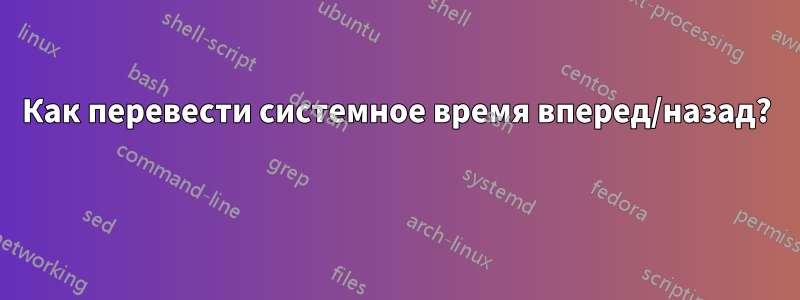 Как перевести системное время вперед/назад? 