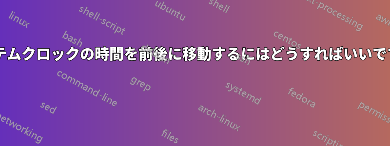 システムクロックの時間を前後に移動するにはどうすればいいですか? 