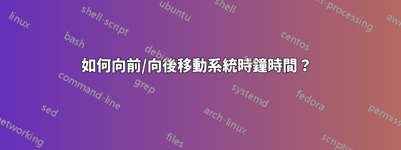 如何向前/向後移動系統時鐘時間？ 