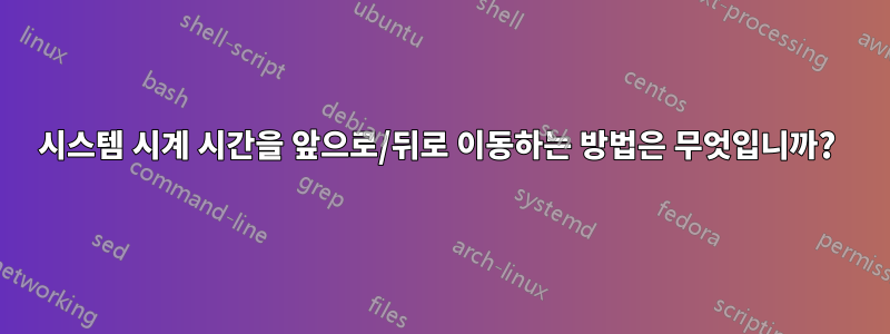 시스템 시계 시간을 앞으로/뒤로 이동하는 방법은 무엇입니까? 