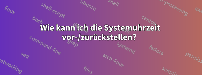 Wie kann ich die Systemuhrzeit vor-/zurückstellen? 