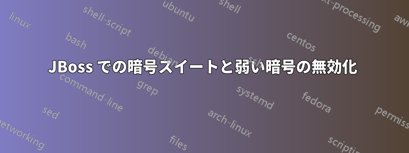 JBoss での暗号スイートと弱い暗号の無効化