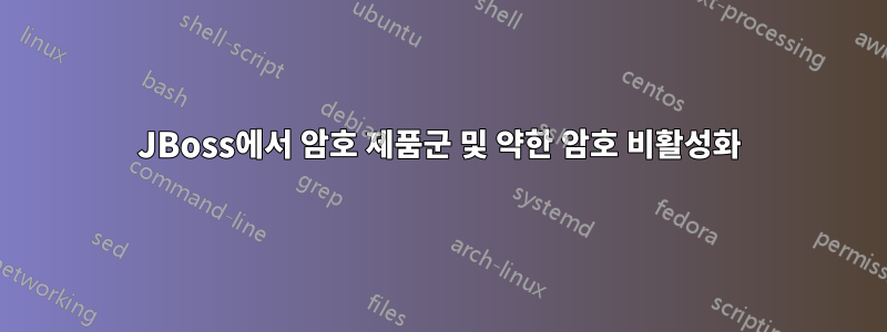 JBoss에서 암호 제품군 및 약한 암호 비활성화