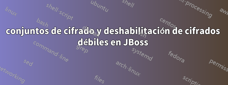 conjuntos de cifrado y deshabilitación de cifrados débiles en JBoss