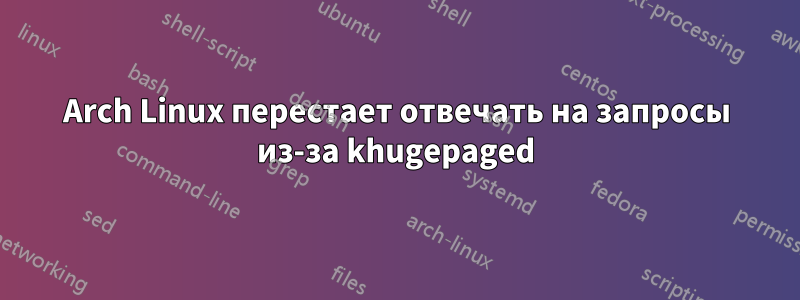 Arch Linux перестает отвечать на запросы из-за khugepaged