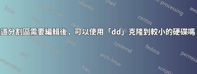 知道分割區需要編輯後，可以使用「dd」克隆到較小的硬碟嗎？