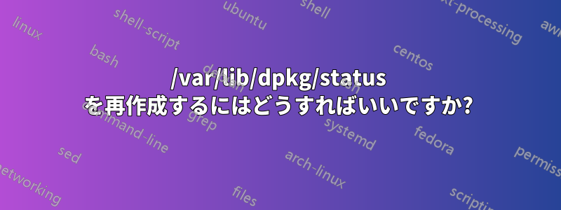 /var/lib/dpkg/status を再作成するにはどうすればいいですか?