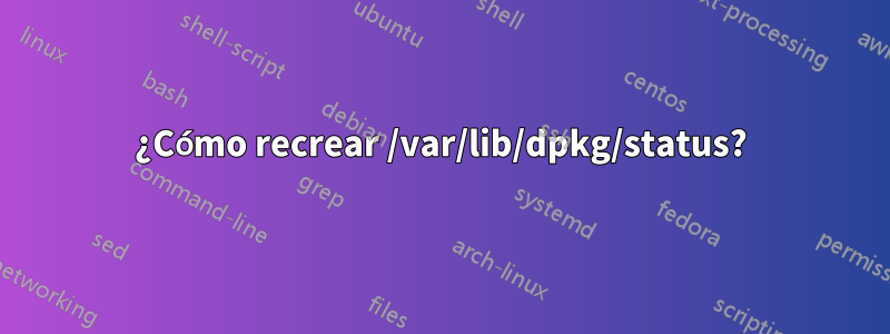 ¿Cómo recrear /var/lib/dpkg/status?