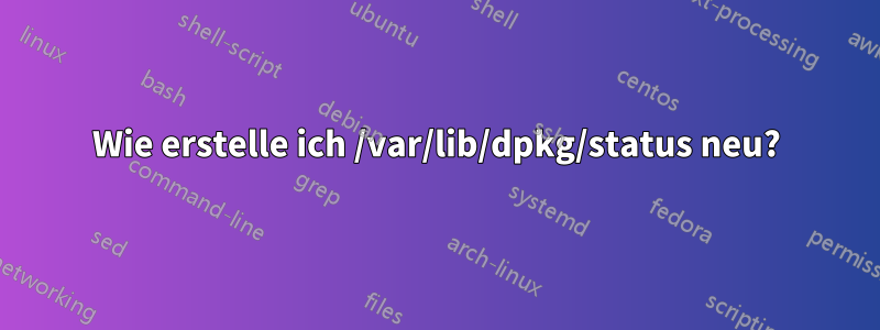 Wie erstelle ich /var/lib/dpkg/status neu?