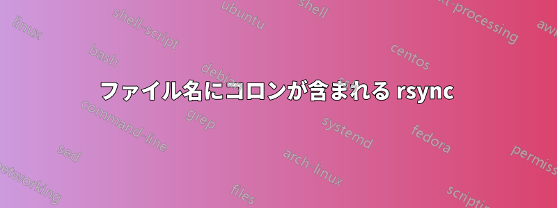 ファイル名にコロンが含まれる rsync