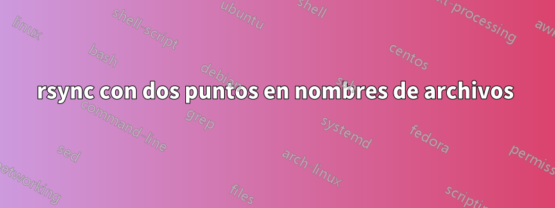 rsync con dos puntos en nombres de archivos