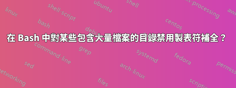 在 Bash 中對某些包含大量檔案的目錄禁用製表符補全？