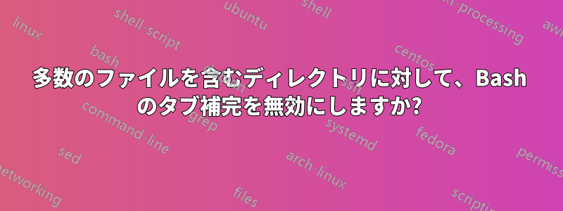 多数のファイルを含むディレクトリに対して、Bash のタブ補完を無効にしますか?