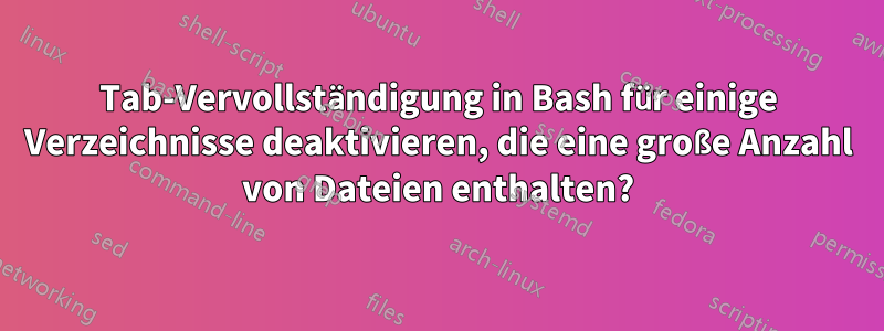 Tab-Vervollständigung in Bash für einige Verzeichnisse deaktivieren, die eine große Anzahl von Dateien enthalten?