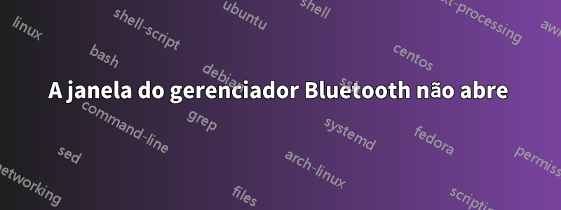 A janela do gerenciador Bluetooth não abre