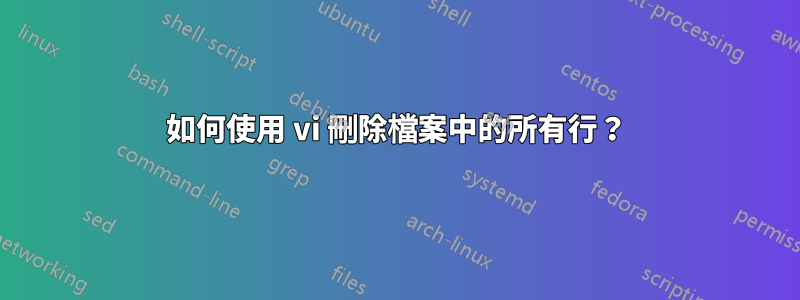 如何使用 vi 刪除檔案中的所有行？