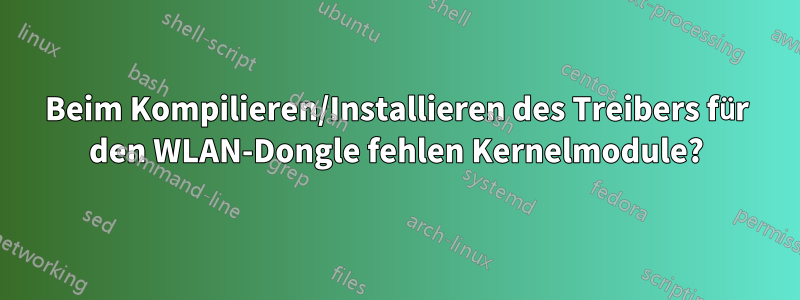 Beim Kompilieren/Installieren des Treibers für den WLAN-Dongle fehlen Kernelmodule?