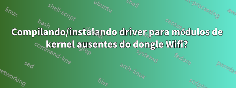 Compilando/instalando driver para módulos de kernel ausentes do dongle Wifi?