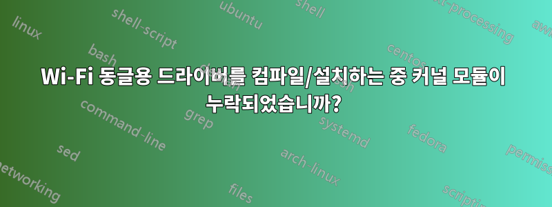 Wi-Fi 동글용 드라이버를 컴파일/설치하는 중 커널 모듈이 누락되었습니까?