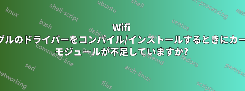 Wifi ドングルのドライバーをコンパイル/インストールするときにカーネル モジュールが不足していますか?