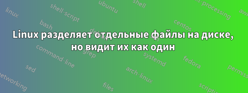 Linux разделяет отдельные файлы на диске, но видит их как один