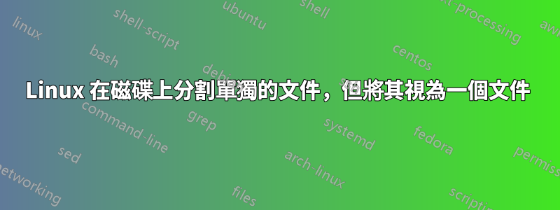 Linux 在磁碟上分割單獨的文件，但將其視為一個文件