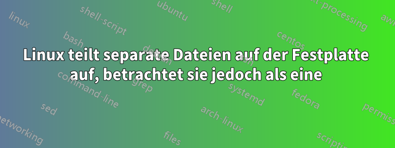 Linux teilt separate Dateien auf der Festplatte auf, betrachtet sie jedoch als eine