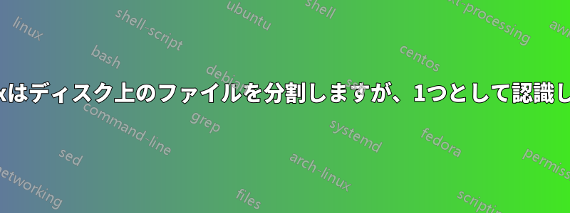 Linuxはディスク上のファイルを分割しますが、1つとして認識します